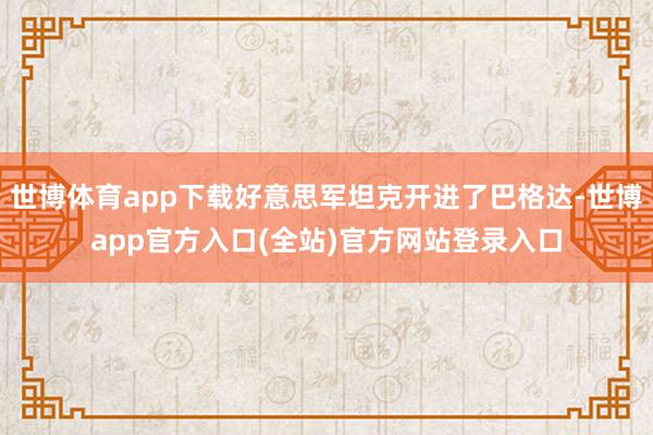 世博体育app下载好意思军坦克开进了巴格达-世博app官方入口(全站)官方网站登录入口