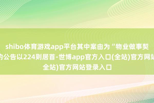 shibo体育游戏app平台其中案由为“物业做事契约纠纷”的公告以224则居首-世博app官方入口(全站)官方网站登录入口