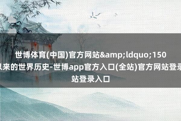 世博体育(中国)官方网站&ldquo;1500年以来的世界历史-世博app官方入口(全站)官方网站登录入口