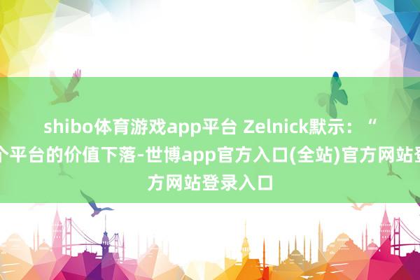shibo体育游戏app平台 Zelnick默示：“如若一个平台的价值下落-世博app官方入口(全站)官方网站登录入口