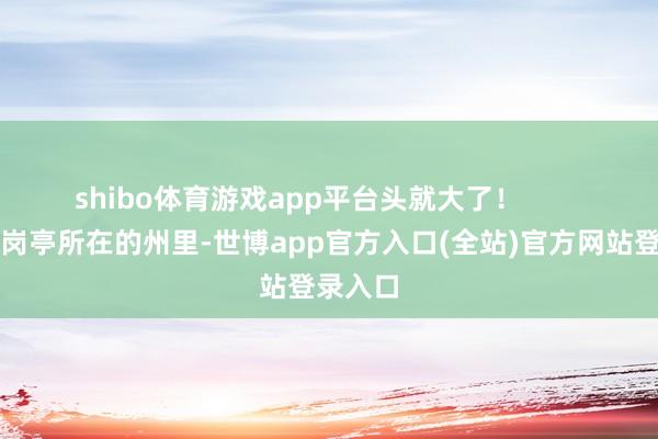 shibo体育游戏app平台头就大了! 二是新岗亭所在的州里-世博app官方入口(全站)官方网站登录入口