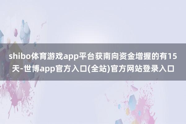 shibo体育游戏app平台获南向资金增握的有15天-世博app官方入口(全站)官方网站登录入口