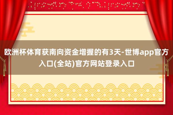 欧洲杯体育获南向资金增握的有3天-世博app官方入口(全站)官方网站登录入口