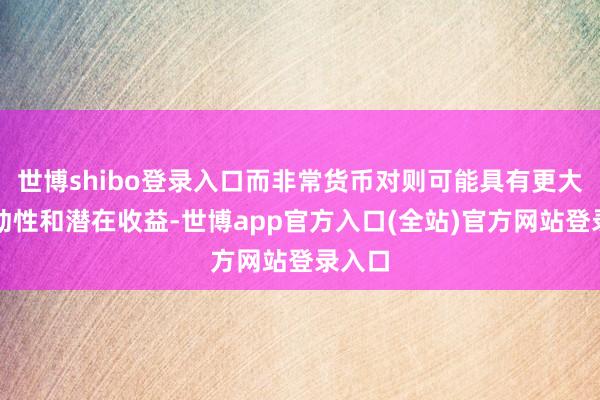 世博shibo登录入口而非常货币对则可能具有更大的波动性和潜在收益-世博app官方入口(全站)官方网站登录入口