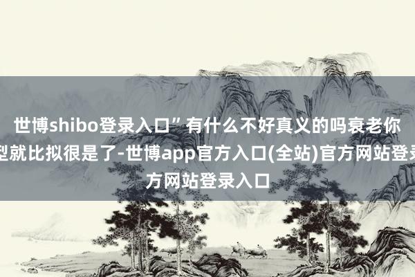世博shibo登录入口”有什么不好真义的吗衰老你这发型就比拟很是了-世博app官方入口(全站)官方网站登录入口