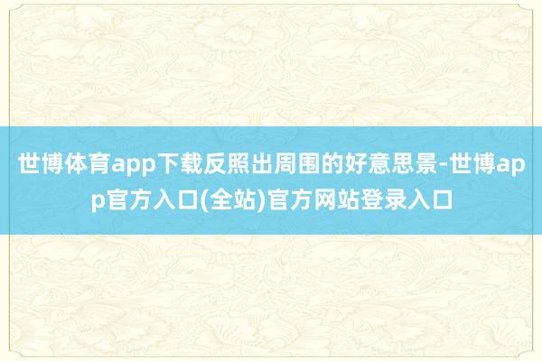 世博体育app下载反照出周围的好意思景-世博app官方入口(全站)官方网站登录入口