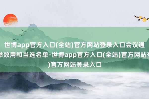 世博app官方入口(全站)官方网站登录入口会议通知了选举效用和当选名单-世博app官方入口(全站)官方网站登录入口