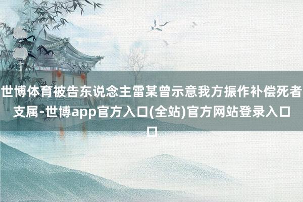 世博体育被告东说念主雷某曾示意我方振作补偿死者支属-世博app官方入口(全站)官方网站登录入口