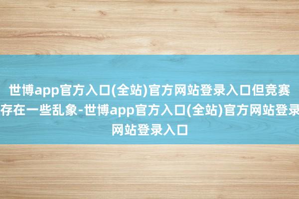 世博app官方入口(全站)官方网站登录入口但竞赛领域存在一些乱象-世博app官方入口(全站)官方网站登录入口