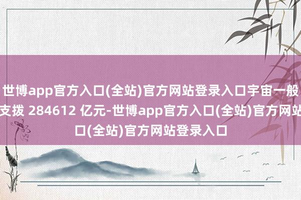 世博app官方入口(全站)官方网站登录入口宇宙一般大众预算支拨 284612 亿元-世博app官方入口(全站)官方网站登录入口