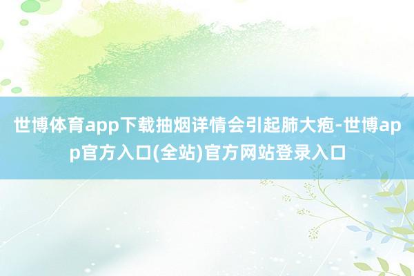 世博体育app下载抽烟详情会引起肺大疱-世博app官方入口(全站)官方网站登录入口