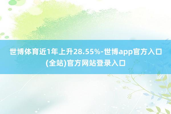 世博体育近1年上升28.55%-世博app官方入口(全站)官方网站登录入口