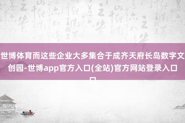 世博体育而这些企业大多集合于成齐天府长岛数字文创园-世博app官方入口(全站)官方网站登录入口