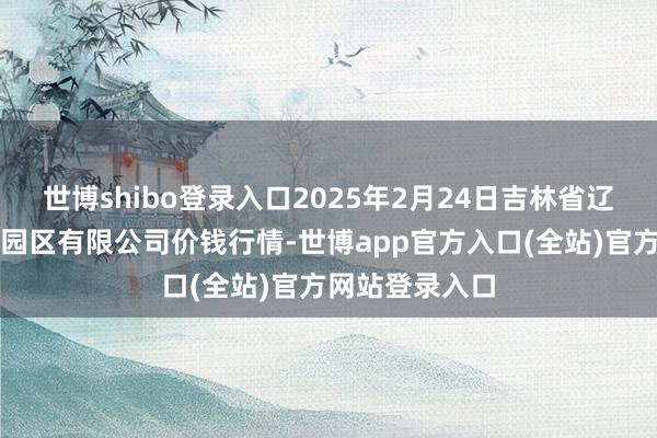 世博shibo登录入口2025年2月24日吉林省辽源市仙城物流园区有限公司价钱行情-世博app官方入口(全站)官方网站登录入口