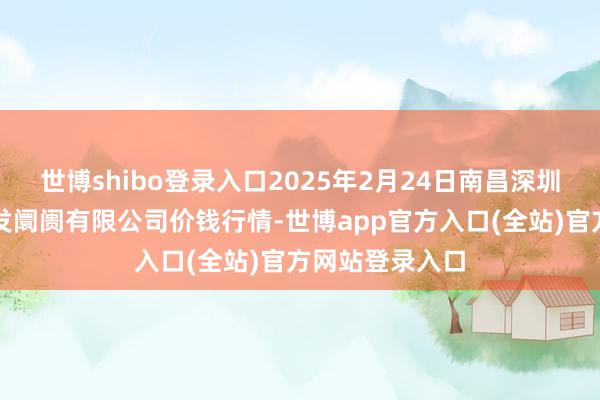 世博shibo登录入口2025年2月24日南昌深圳农产物中心批发阛阓有限公司价钱行情-世博app官方入口(全站)官方网站登录入口