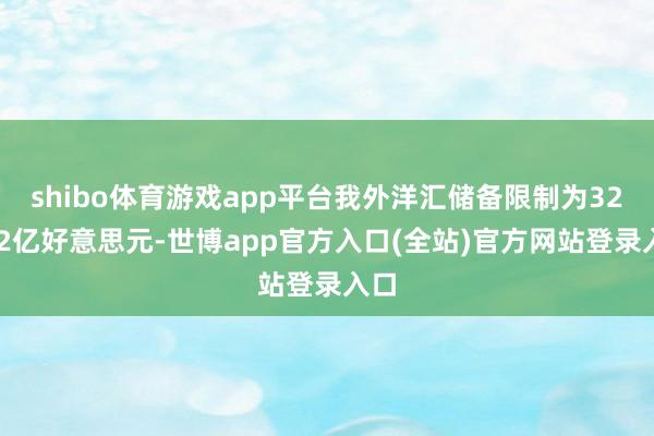 shibo体育游戏app平台我外洋汇储备限制为32272亿好意思元-世博app官方入口(全站)官方网站登录入口