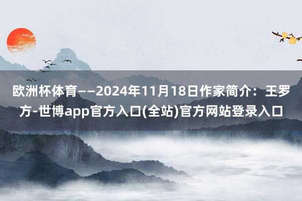 欧洲杯体育——2024年11月18日作家简介：王罗方-世博app官方入口(全站)官方网站登录入口