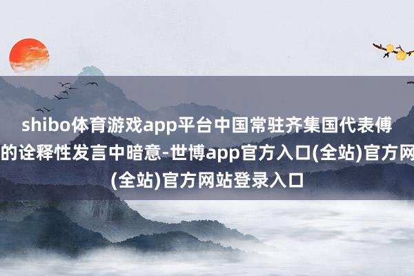 shibo体育游戏app平台中国常驻齐集国代表傅聪在表决后的诠释性发言中暗意-世博app官方入口(全站)官方网站登录入口