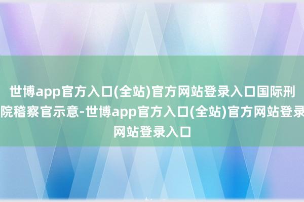 世博app官方入口(全站)官方网站登录入口国际刑事法院稽察官示意-世博app官方入口(全站)官方网站登录入口