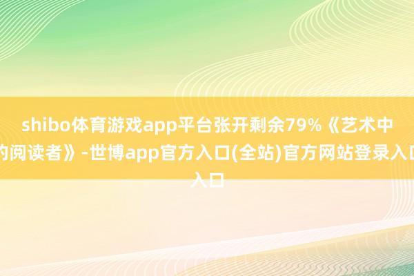 shibo体育游戏app平台张开剩余79%《艺术中的阅读者》-世博app官方入口(全站)官方网站登录入口