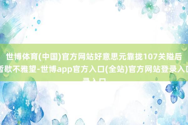 世博体育(中国)官方网站好意思元靠拢107关隘后暂歇不雅望-世博app官方入口(全站)官方网站登录入口