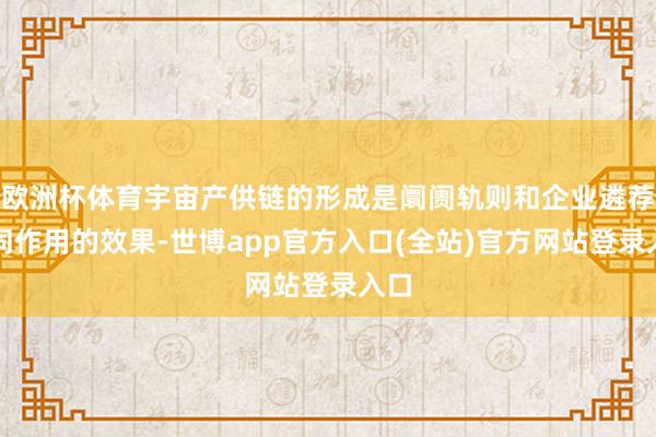 欧洲杯体育宇宙产供链的形成是阛阓轨则和企业遴荐共同作用的效果-世博app官方入口(全站)官方网站登录入口
