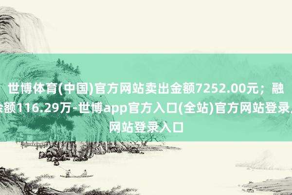 世博体育(中国)官方网站卖出金额7252.00元；融券余额116.29万-世博app官方入口(全站)官方网站登录入口