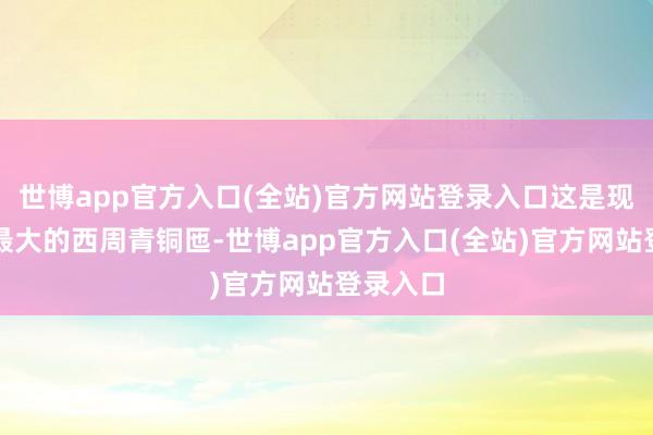 世博app官方入口(全站)官方网站登录入口这是现在发现最大的西周青铜匜-世博app官方入口(全站)官方网站登录入口