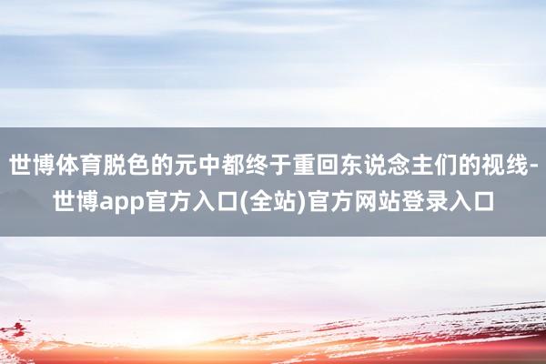 世博体育脱色的元中都终于重回东说念主们的视线-世博app官方入口(全站)官方网站登录入口