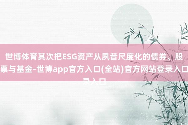 世博体育其次把ESG资产从夙昔尺度化的债券、股票与基金-世博app官方入口(全站)官方网站登录入口