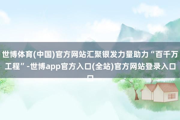 世博体育(中国)官方网站汇聚银发力量助力“百千万工程”-世博app官方入口(全站)官方网站登录入口