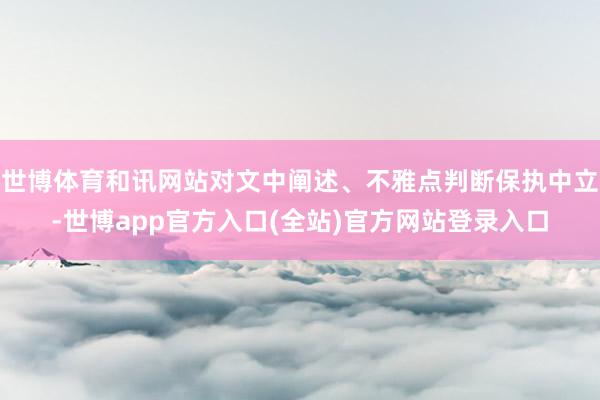 世博体育和讯网站对文中阐述、不雅点判断保执中立-世博app官方入口(全站)官方网站登录入口
