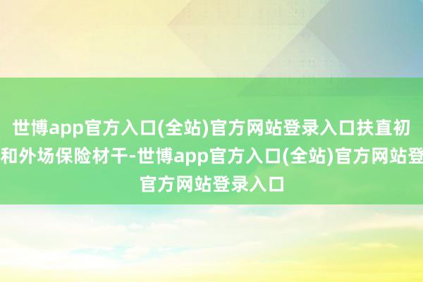世博app官方入口(全站)官方网站登录入口扶直初始救援和外场保险材干-世博app官方入口(全站)官方网站登录入口
