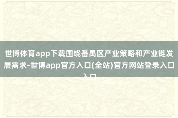 世博体育app下载围绕番禺区产业策略和产业链发展需求-世博app官方入口(全站)官方网站登录入口