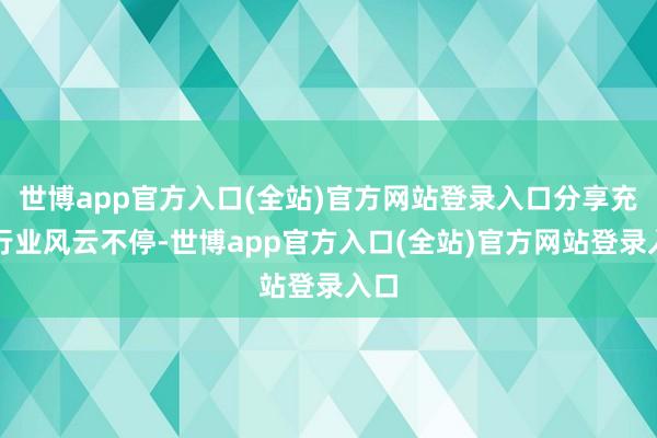 世博app官方入口(全站)官方网站登录入口分享充电行业风云不停-世博app官方入口(全站)官方网站登录入口