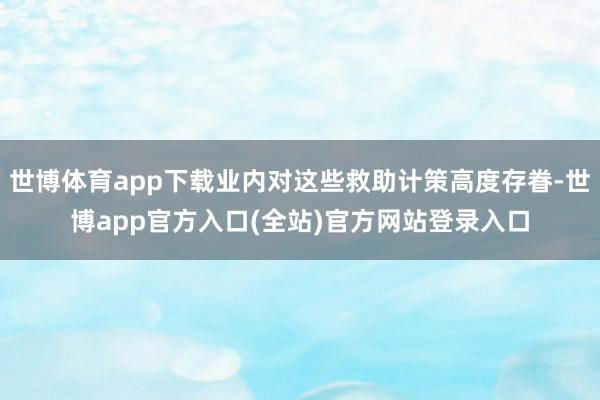 世博体育app下载业内对这些救助计策高度存眷-世博app官方入口(全站)官方网站登录入口