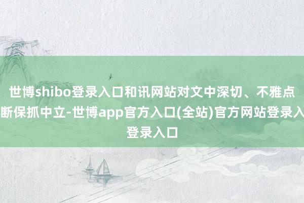 世博shibo登录入口和讯网站对文中深切、不雅点判断保抓中立-世博app官方入口(全站)官方网站登录入口