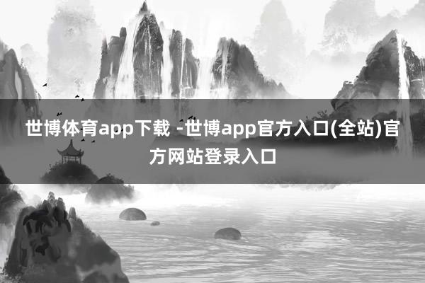 世博体育app下载 -世博app官方入口(全站)官方网站登录入口