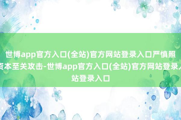 世博app官方入口(全站)官方网站登录入口严慎照拂资本至关攻击-世博app官方入口(全站)官方网站登录入口