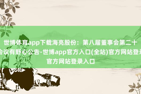 世博体育app下载海亮股份：第八届董事会第二十二次会议有野心公告-世博app官方入口(全站)官方网站登录入口