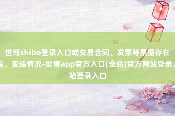 世博shibo登录入口或交易合同、发票等票据存在伪造、变造情况-世博app官方入口(全站)官方网站登录入口