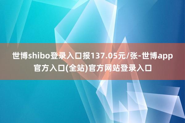世博shibo登录入口报137.05元/张-世博app官方入口(全站)官方网站登录入口