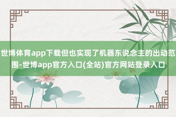 世博体育app下载但也实现了机器东说念主的出动范围-世博app官方入口(全站)官方网站登录入口