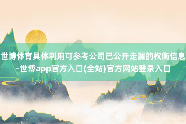 世博体育具体利用可参考公司已公开走漏的权衡信息-世博app官方入口(全站)官方网站登录入口