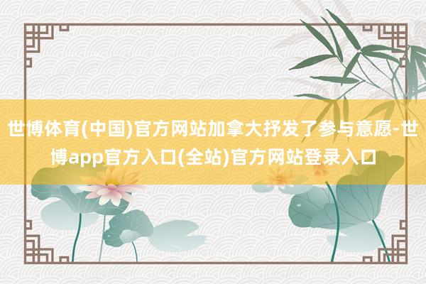 世博体育(中国)官方网站加拿大抒发了参与意愿-世博app官方入口(全站)官方网站登录入口