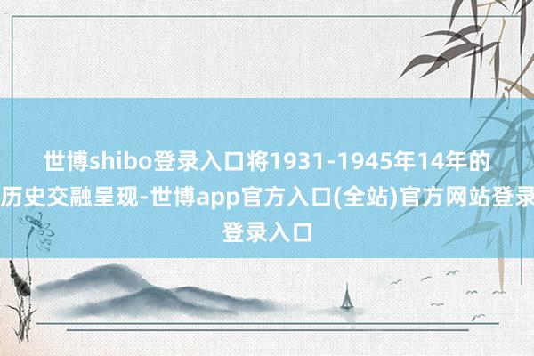 世博shibo登录入口将1931-1945年14年的抗战历史交融呈现-世博app官方入口(全站)官方网站登录入口