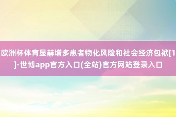 欧洲杯体育显赫增多患者物化风险和社会经济包袱[1]-世博app官方入口(全站)官方网站登录入口
