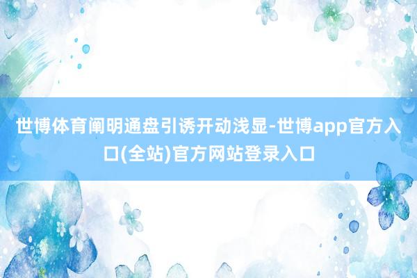 世博体育阐明通盘引诱开动浅显-世博app官方入口(全站)官方网站登录入口
