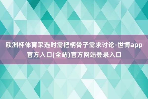 欧洲杯体育采选时需把柄骨子需求讨论-世博app官方入口(全站)官方网站登录入口
