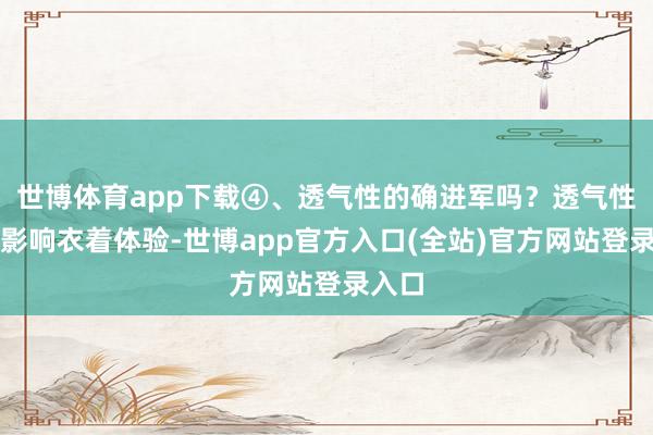 世博体育app下载④、透气性的确进军吗？透气性告成影响衣着体验-世博app官方入口(全站)官方网站登录入口
